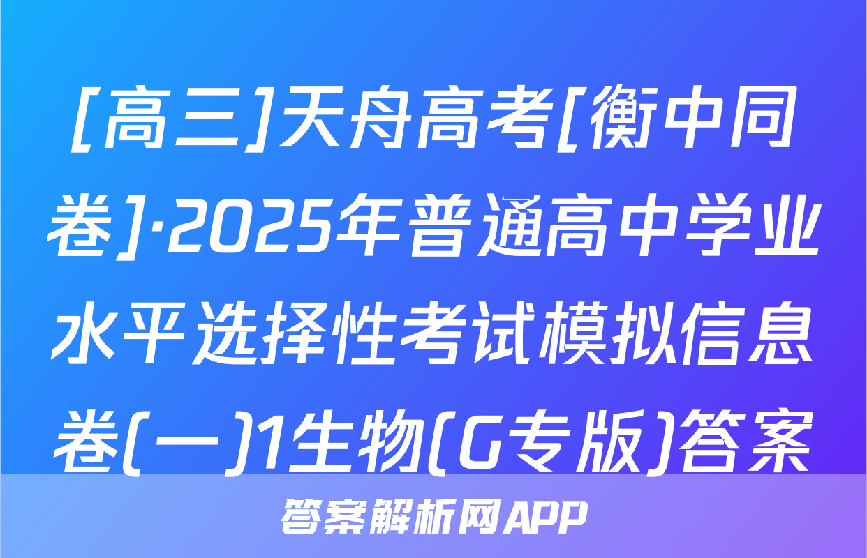 [高三]天舟高考[衡中同卷]·2025年普通高中学业水平选择性考试模拟信息卷(一)1生物(G专版)答案
