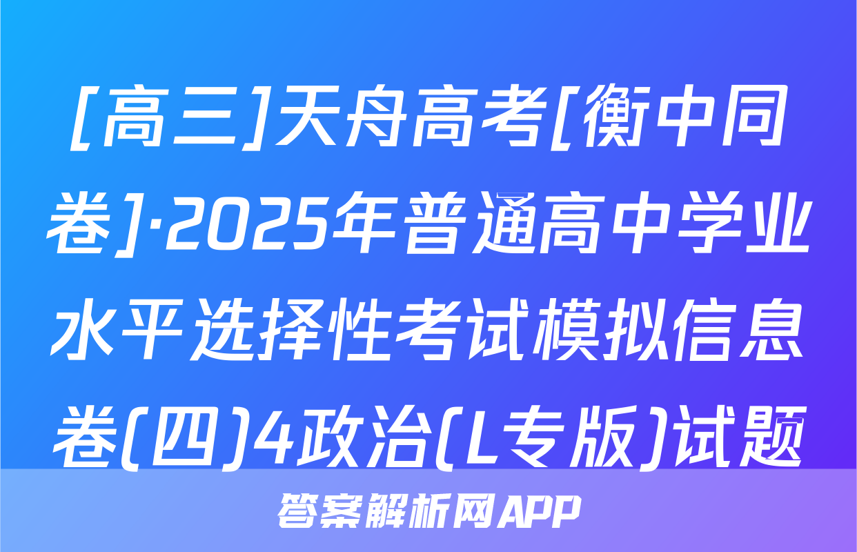 [高三]天舟高考[衡中同卷]·2025年普通高中学业水平选择性考试模拟信息卷(四)4政治(L专版)试题