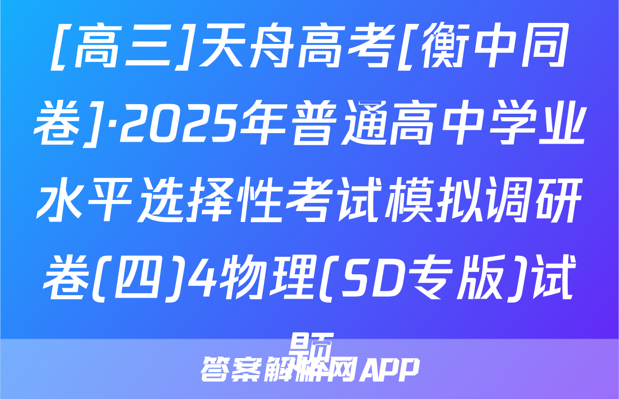 [高三]天舟高考[衡中同卷]·2025年普通高中学业水平选择性考试模拟调研卷(四)4物理(SD专版)试题