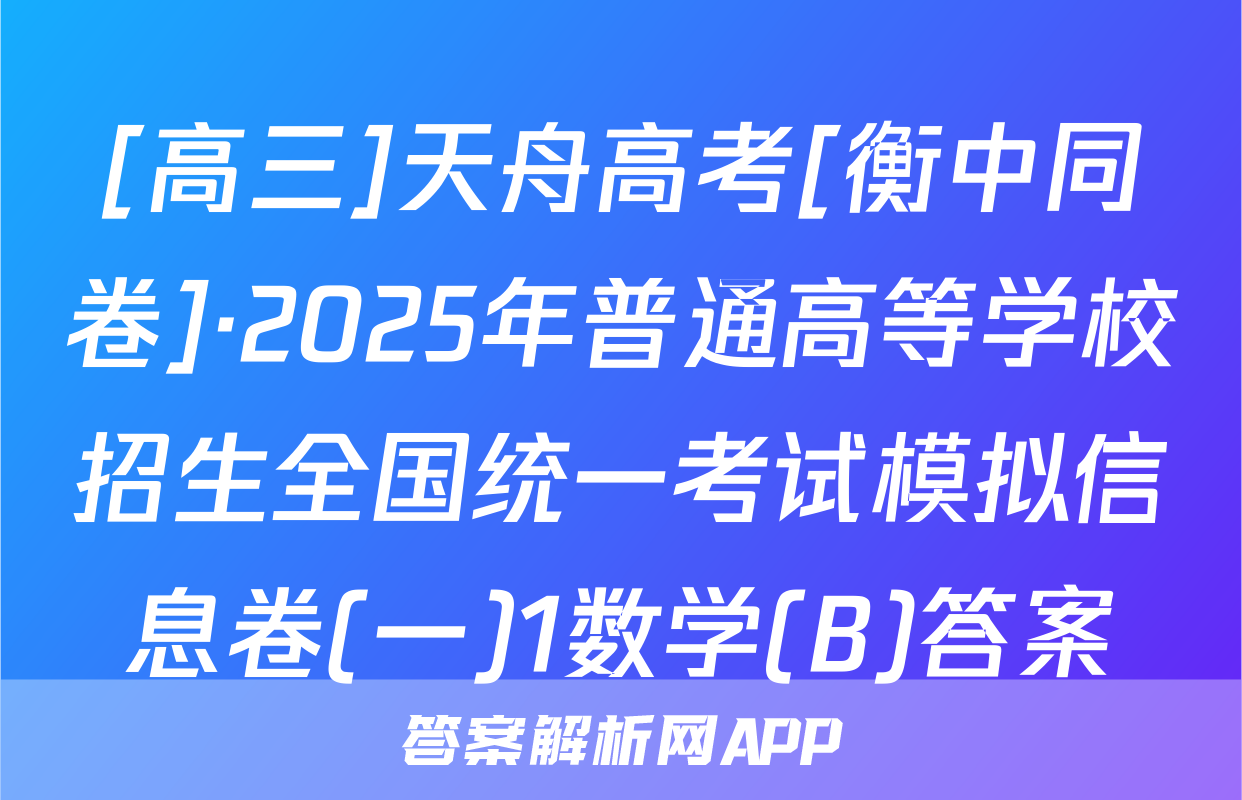 [高三]天舟高考[衡中同卷]·2025年普通高等学校招生全国统一考试模拟信息卷(一)1数学(B)答案