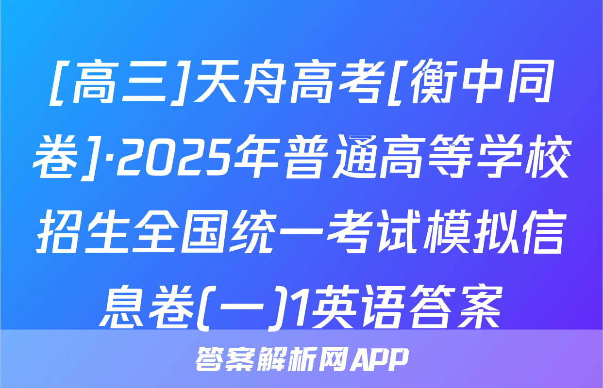[高三]天舟高考[衡中同卷]·2025年普通高等学校招生全国统一考试模拟信息卷(一)1英语答案
