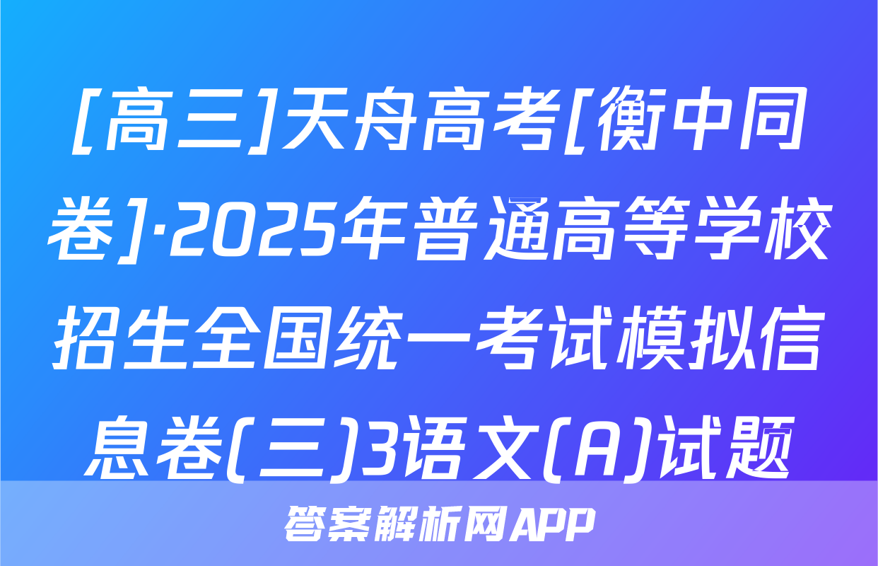 [高三]天舟高考[衡中同卷]·2025年普通高等学校招生全国统一考试模拟信息卷(三)3语文(A)试题