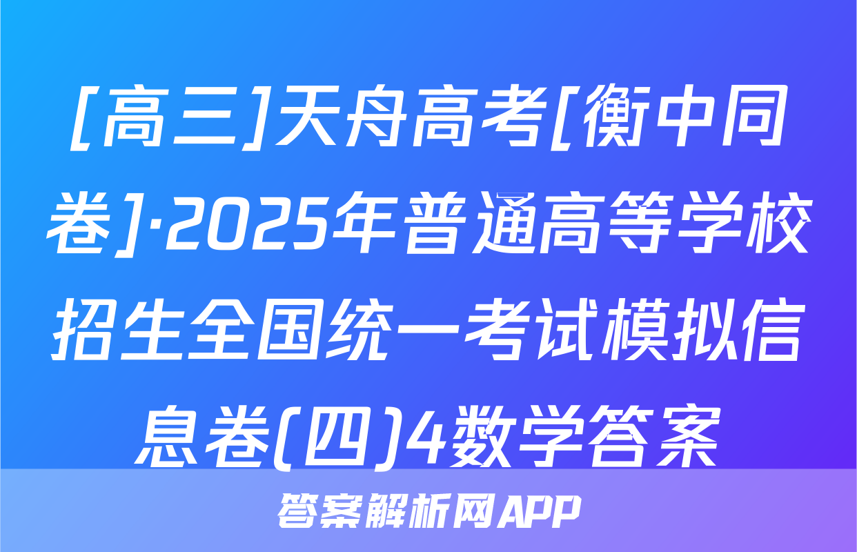 [高三]天舟高考[衡中同卷]·2025年普通高等学校招生全国统一考试模拟信息卷(四)4数学答案