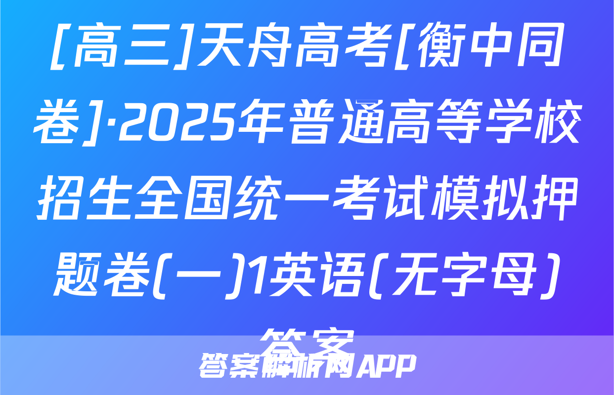 [高三]天舟高考[衡中同卷]·2025年普通高等学校招生全国统一考试模拟押题卷(一)1英语(无字母)答案
