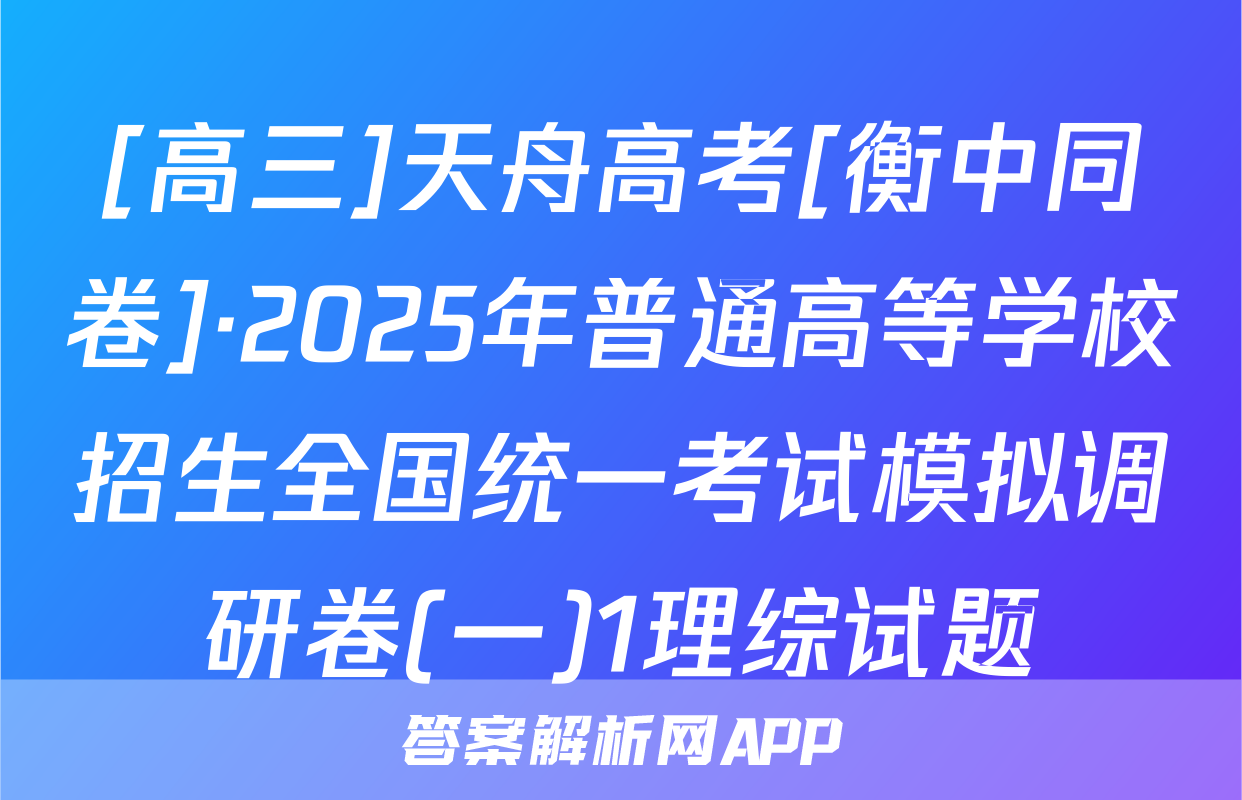 [高三]天舟高考[衡中同卷]·2025年普通高等学校招生全国统一考试模拟调研卷(一)1理综试题