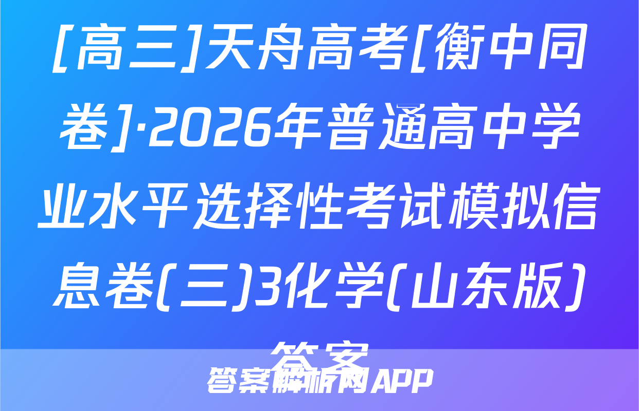 [高三]天舟高考[衡中同卷]·2026年普通高中学业水平选择性考试模拟信息卷(三)3化学(山东版)答案