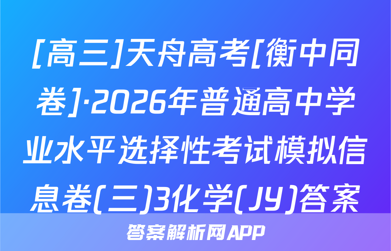 [高三]天舟高考[衡中同卷]·2026年普通高中学业水平选择性考试模拟信息卷(三)3化学(JY)答案