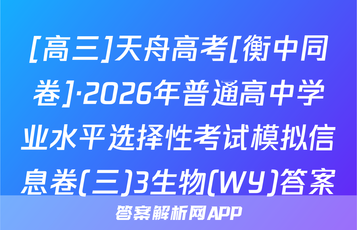 [高三]天舟高考[衡中同卷]·2026年普通高中学业水平选择性考试模拟信息卷(三)3生物(WY)答案