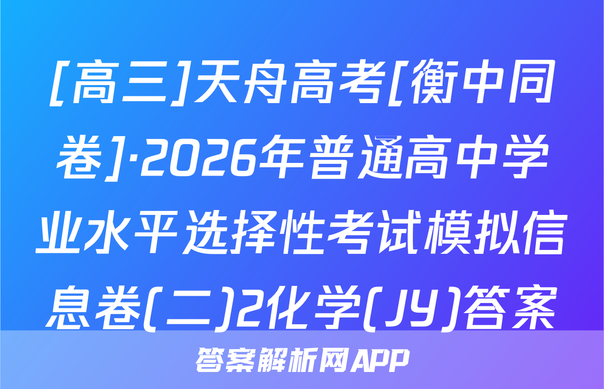 [高三]天舟高考[衡中同卷]·2026年普通高中学业水平选择性考试模拟信息卷(二)2化学(JY)答案