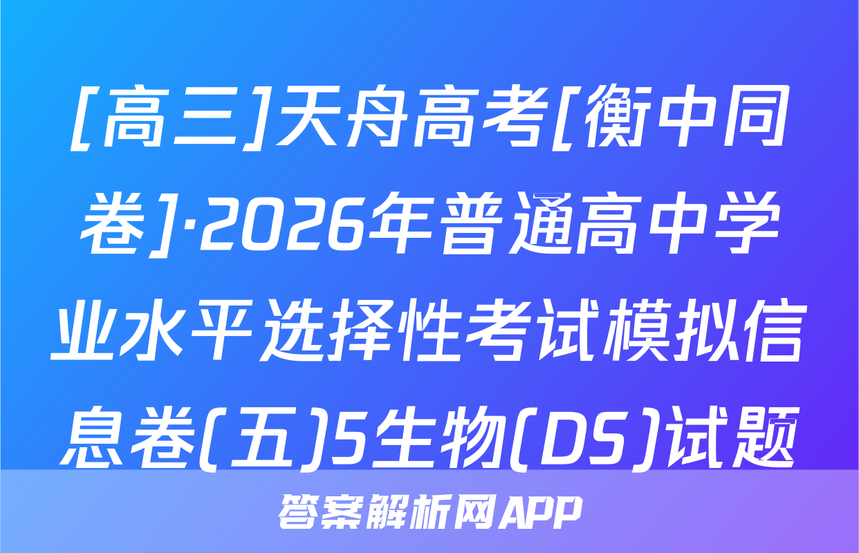 [高三]天舟高考[衡中同卷]·2026年普通高中学业水平选择性考试模拟信息卷(五)5生物(DS)试题