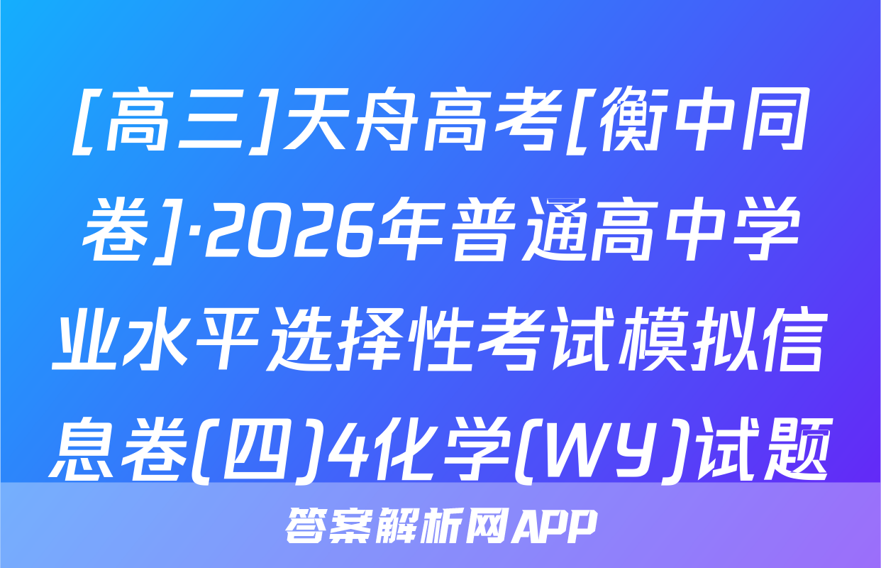 [高三]天舟高考[衡中同卷]·2026年普通高中学业水平选择性考试模拟信息卷(四)4化学(WY)试题