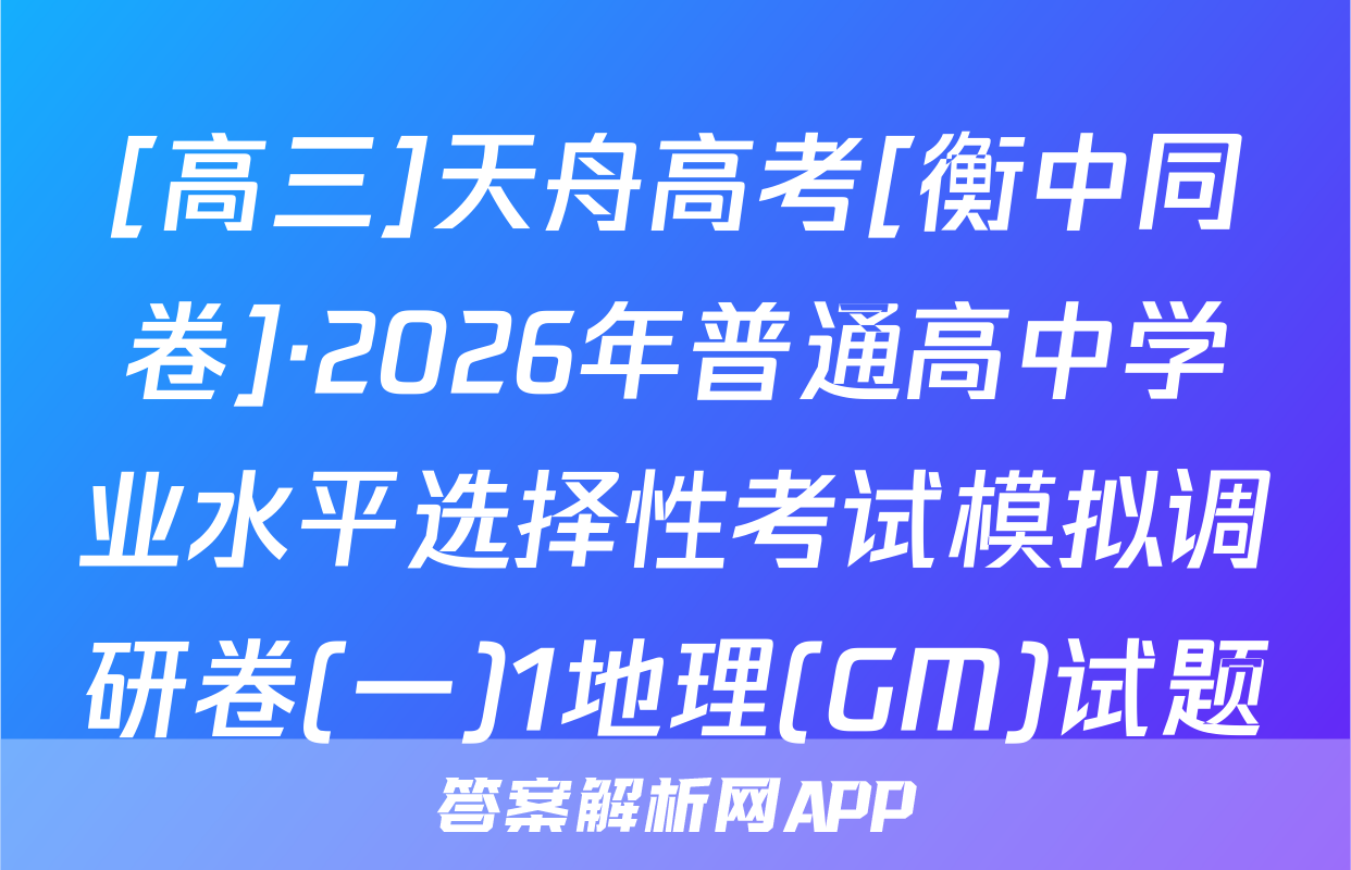 [高三]天舟高考[衡中同卷]·2026年普通高中学业水平选择性考试模拟调研卷(一)1地理(GM)试题