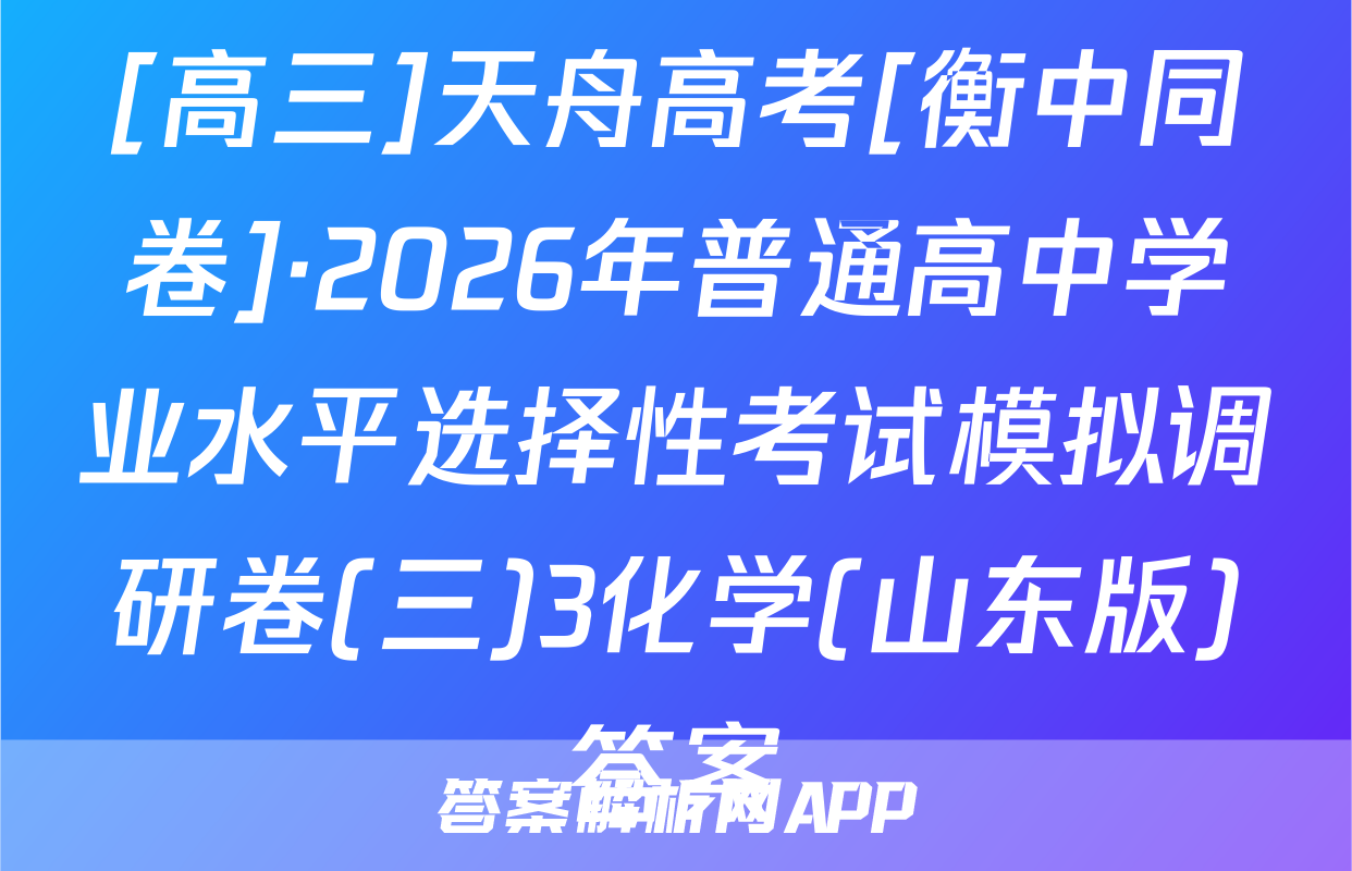 [高三]天舟高考[衡中同卷]·2026年普通高中学业水平选择性考试模拟调研卷(三)3化学(山东版)答案