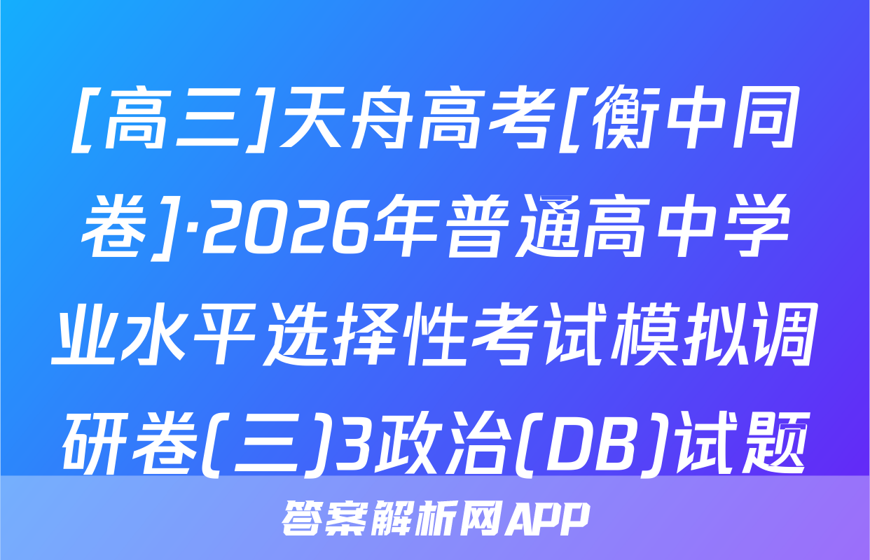 [高三]天舟高考[衡中同卷]·2026年普通高中学业水平选择性考试模拟调研卷(三)3政治(DB)试题