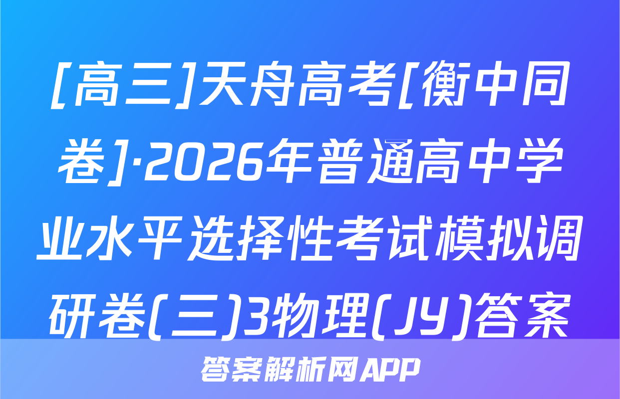 [高三]天舟高考[衡中同卷]·2026年普通高中学业水平选择性考试模拟调研卷(三)3物理(JY)答案