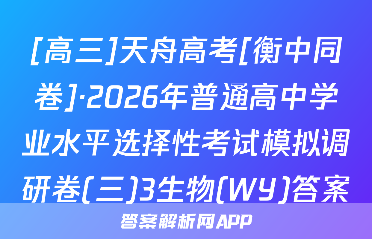 [高三]天舟高考[衡中同卷]·2026年普通高中学业水平选择性考试模拟调研卷(三)3生物(WY)答案