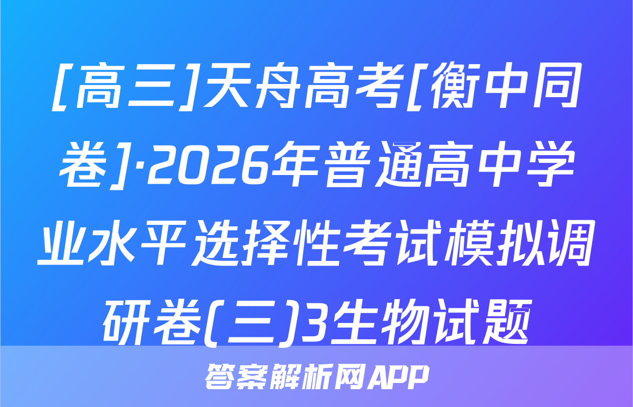 [高三]天舟高考[衡中同卷]·2026年普通高中学业水平选择性考试模拟调研卷(三)3生物试题