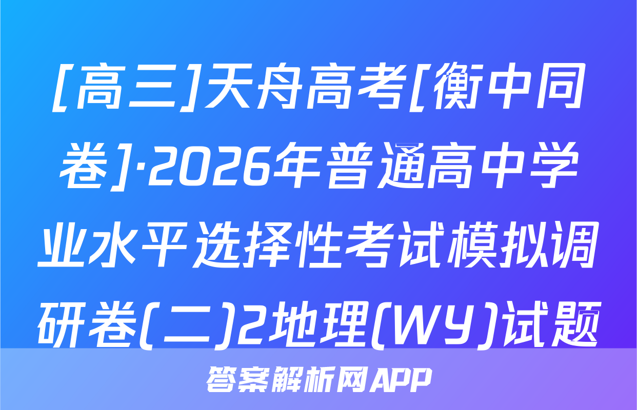 [高三]天舟高考[衡中同卷]·2026年普通高中学业水平选择性考试模拟调研卷(二)2地理(WY)试题