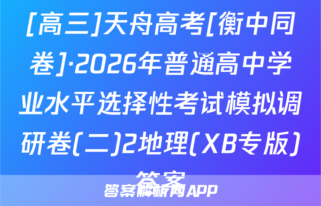[高三]天舟高考[衡中同卷]·2026年普通高中学业水平选择性考试模拟调研卷(二)2地理(XB专版)答案