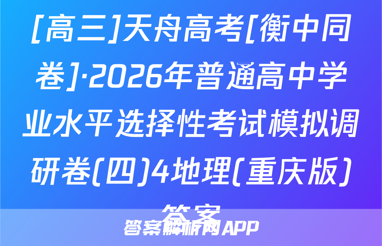 [高三]天舟高考[衡中同卷]·2026年普通高中学业水平选择性考试模拟调研卷(四)4地理(重庆版)答案