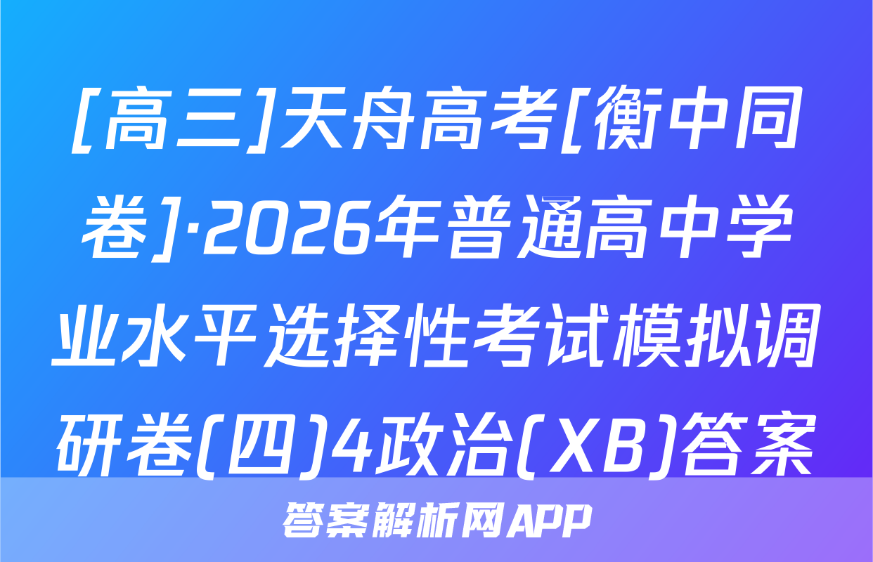 [高三]天舟高考[衡中同卷]·2026年普通高中学业水平选择性考试模拟调研卷(四)4政治(XB)答案
