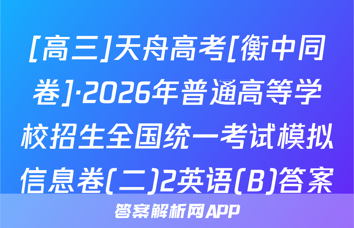 [高三]天舟高考[衡中同卷]·2026年普通高等学校招生全国统一考试模拟信息卷(二)2英语(B)答案