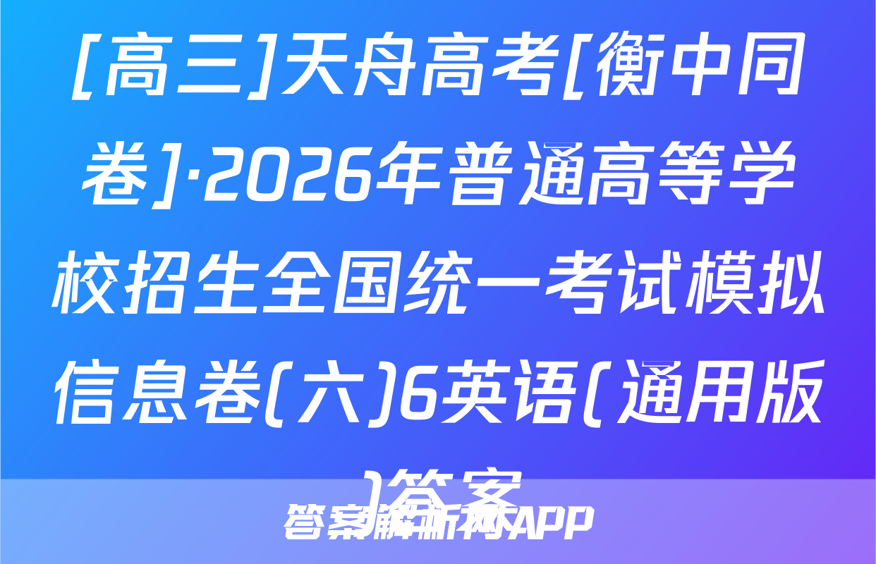 [高三]天舟高考[衡中同卷]·2026年普通高等学校招生全国统一考试模拟信息卷(六)6英语(通用版)答案