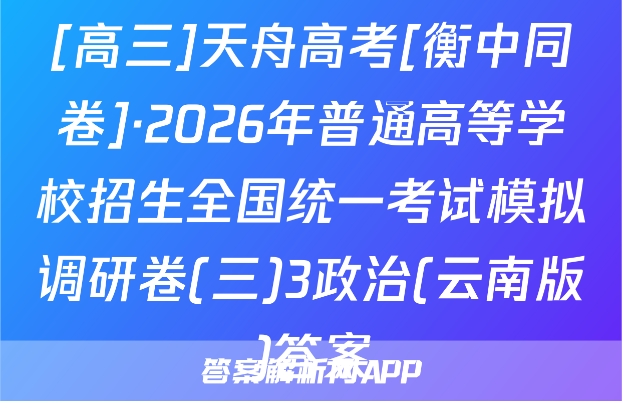 [高三]天舟高考[衡中同卷]·2026年普通高等学校招生全国统一考试模拟调研卷(三)3政治(云南版)答案