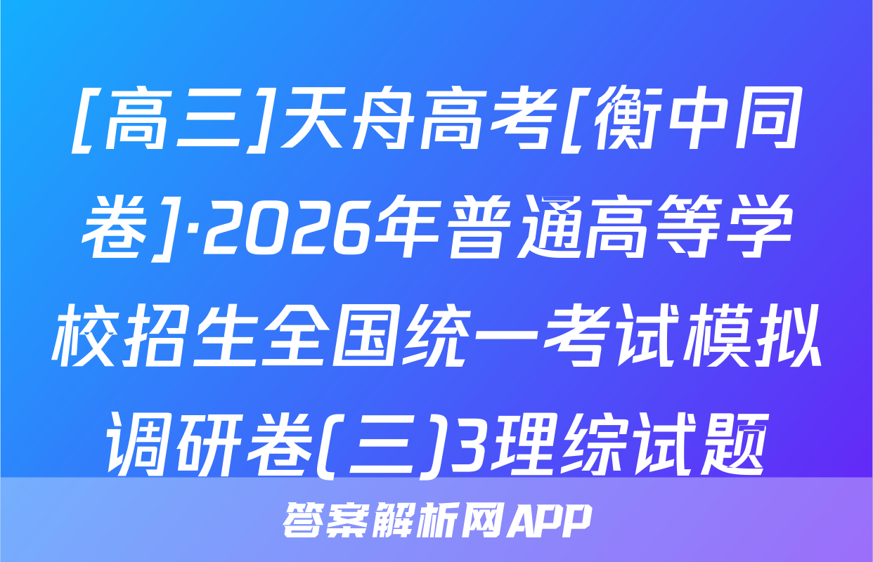 [高三]天舟高考[衡中同卷]·2026年普通高等学校招生全国统一考试模拟调研卷(三)3理综试题