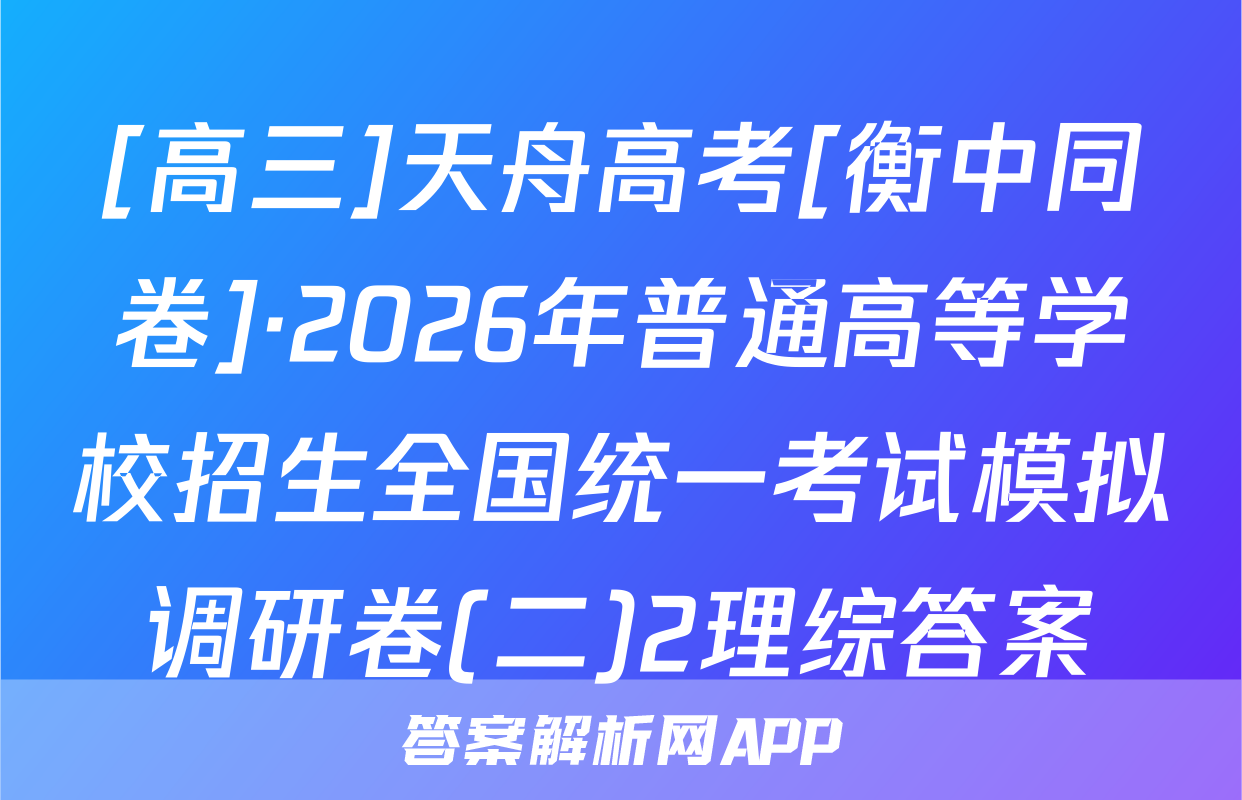 [高三]天舟高考[衡中同卷]·2026年普通高等学校招生全国统一考试模拟调研卷(二)2理综答案