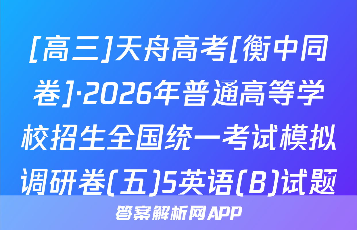 [高三]天舟高考[衡中同卷]·2026年普通高等学校招生全国统一考试模拟调研卷(五)5英语(B)试题