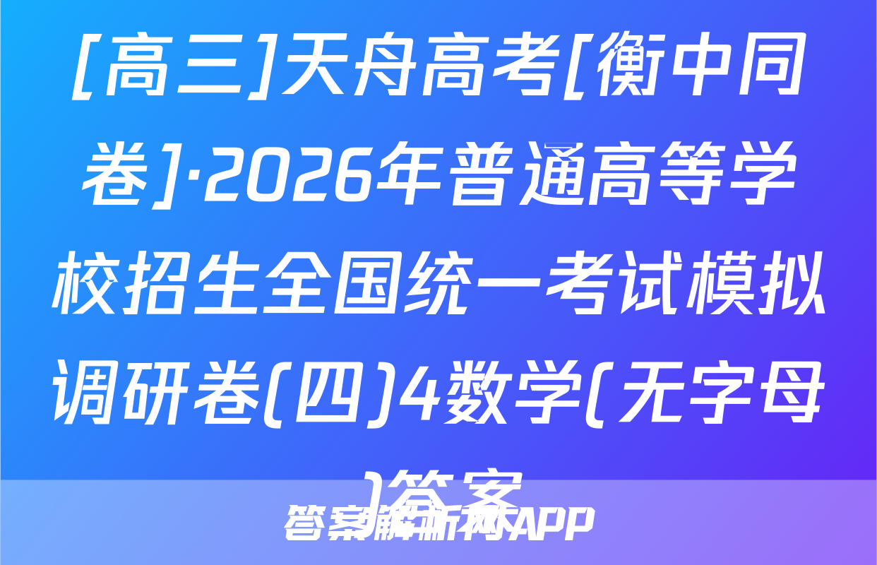[高三]天舟高考[衡中同卷]·2026年普通高等学校招生全国统一考试模拟调研卷(四)4数学(无字母)答案