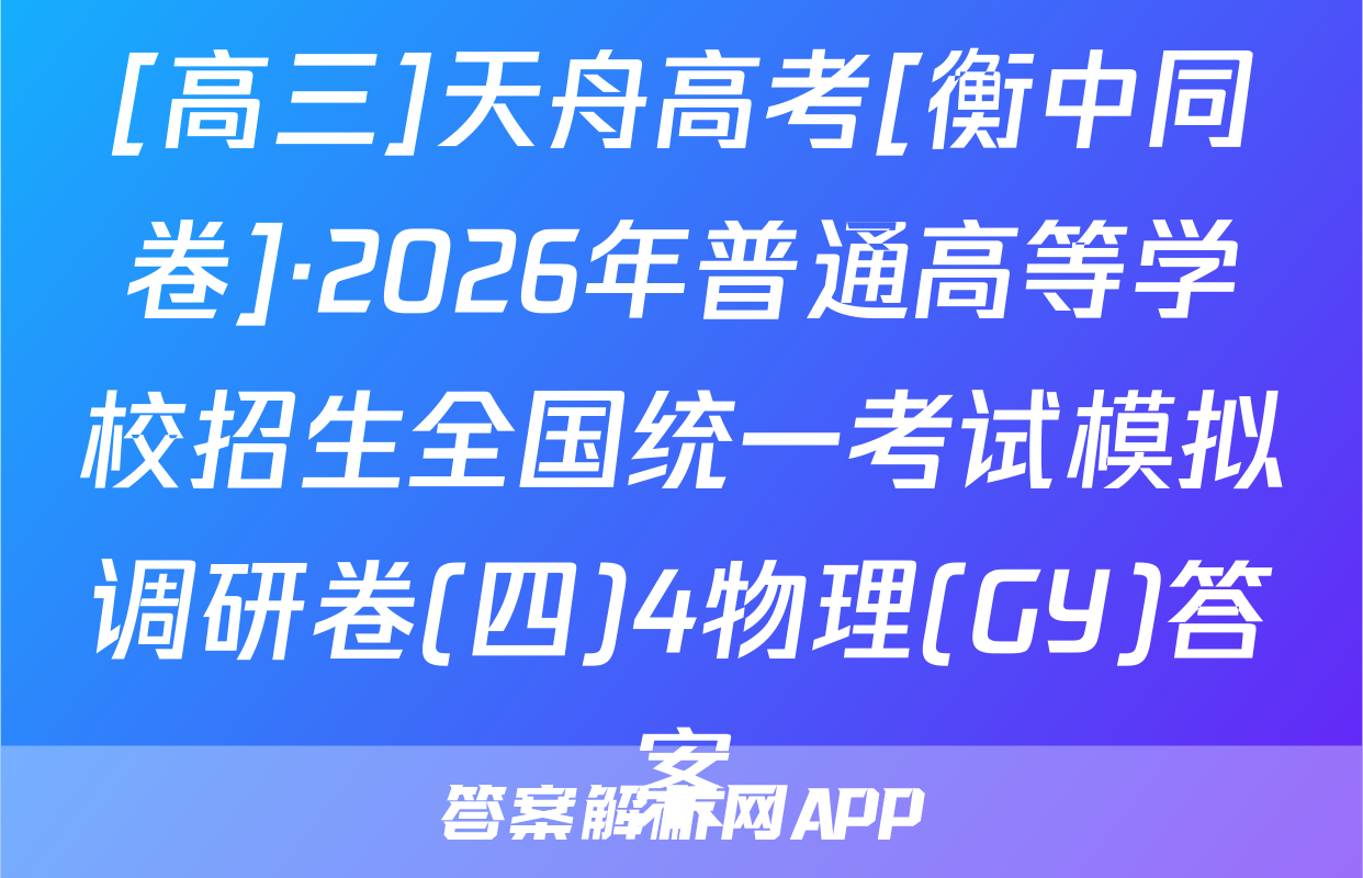 [高三]天舟高考[衡中同卷]·2026年普通高等学校招生全国统一考试模拟调研卷(四)4物理(GY)答案