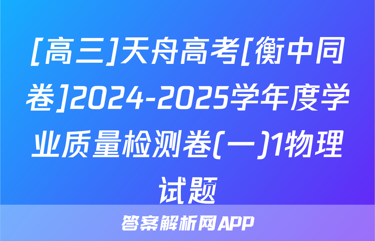 [高三]天舟高考[衡中同卷]2024-2025学年度学业质量检测卷(一)1物理试题