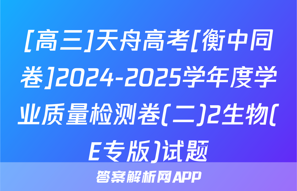 [高三]天舟高考[衡中同卷]2024-2025学年度学业质量检测卷(二)2生物(E专版)试题