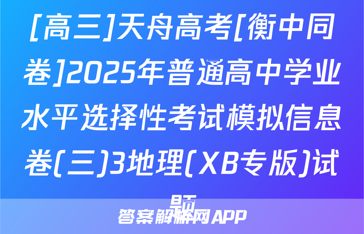 [高三]天舟高考[衡中同卷]2025年普通高中学业水平选择性考试模拟信息卷(三)3地理(XB专版)试题