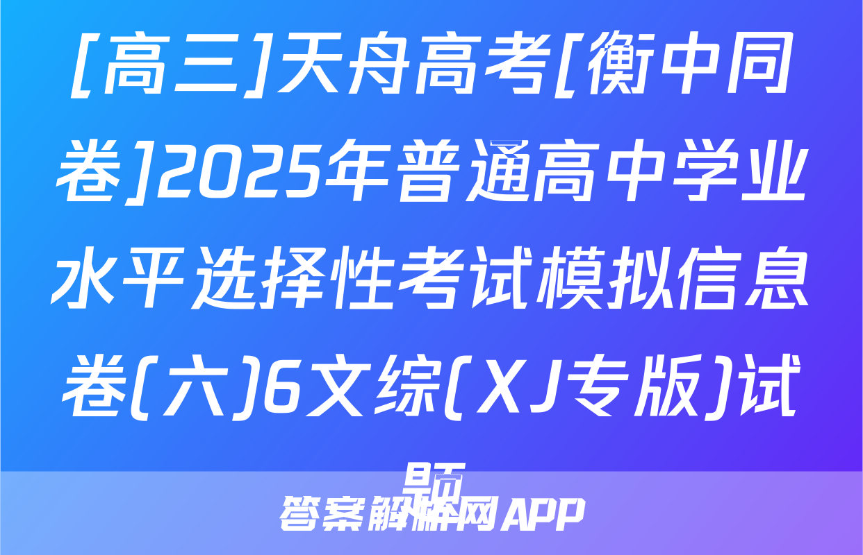 [高三]天舟高考[衡中同卷]2025年普通高中学业水平选择性考试模拟信息卷(六)6文综(XJ专版)试题