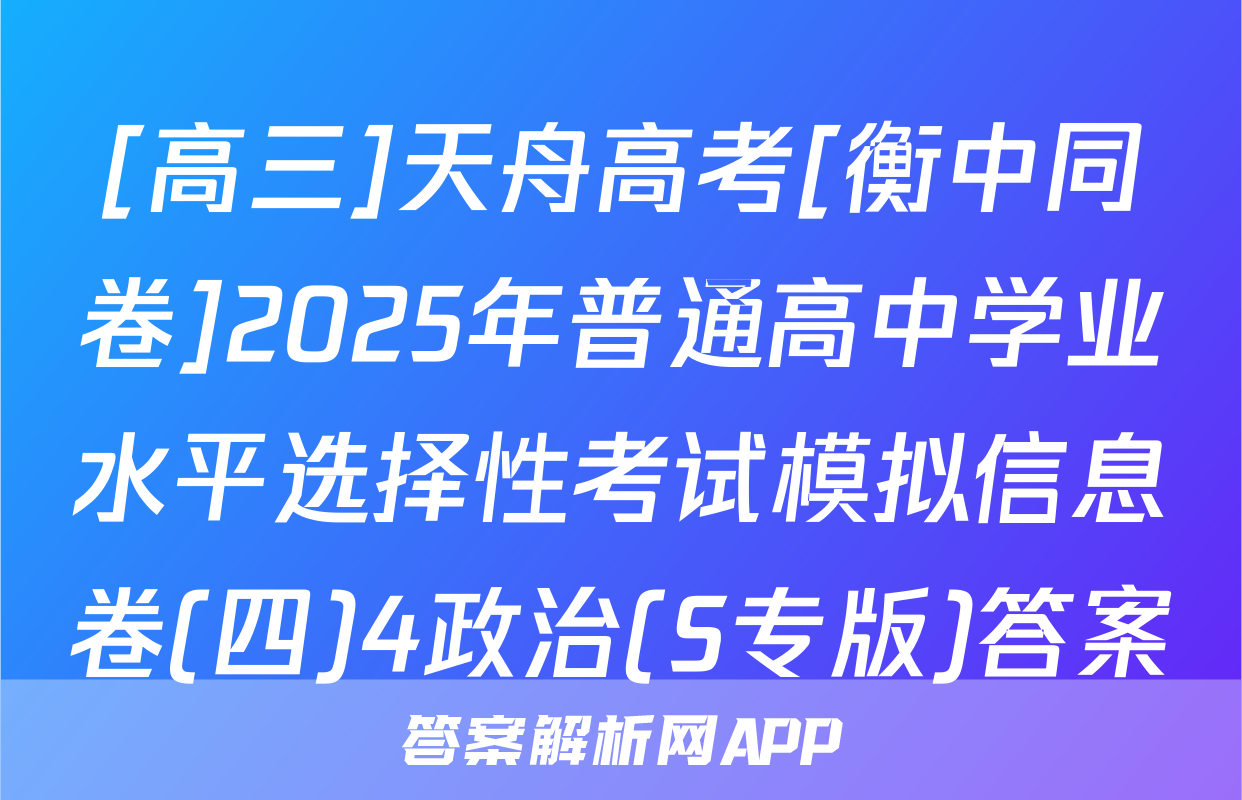 [高三]天舟高考[衡中同卷]2025年普通高中学业水平选择性考试模拟信息卷(四)4政治(S专版)答案