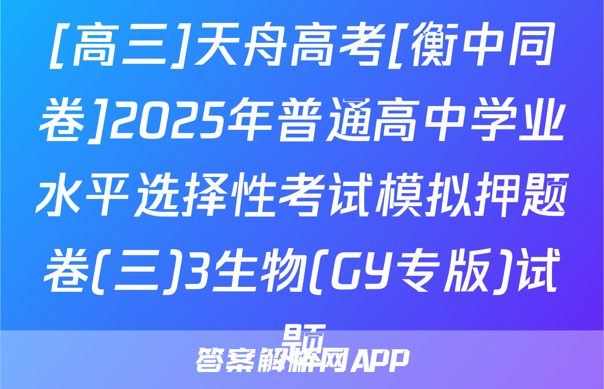 [高三]天舟高考[衡中同卷]2025年普通高中学业水平选择性考试模拟押题卷(三)3生物(GY专版)试题