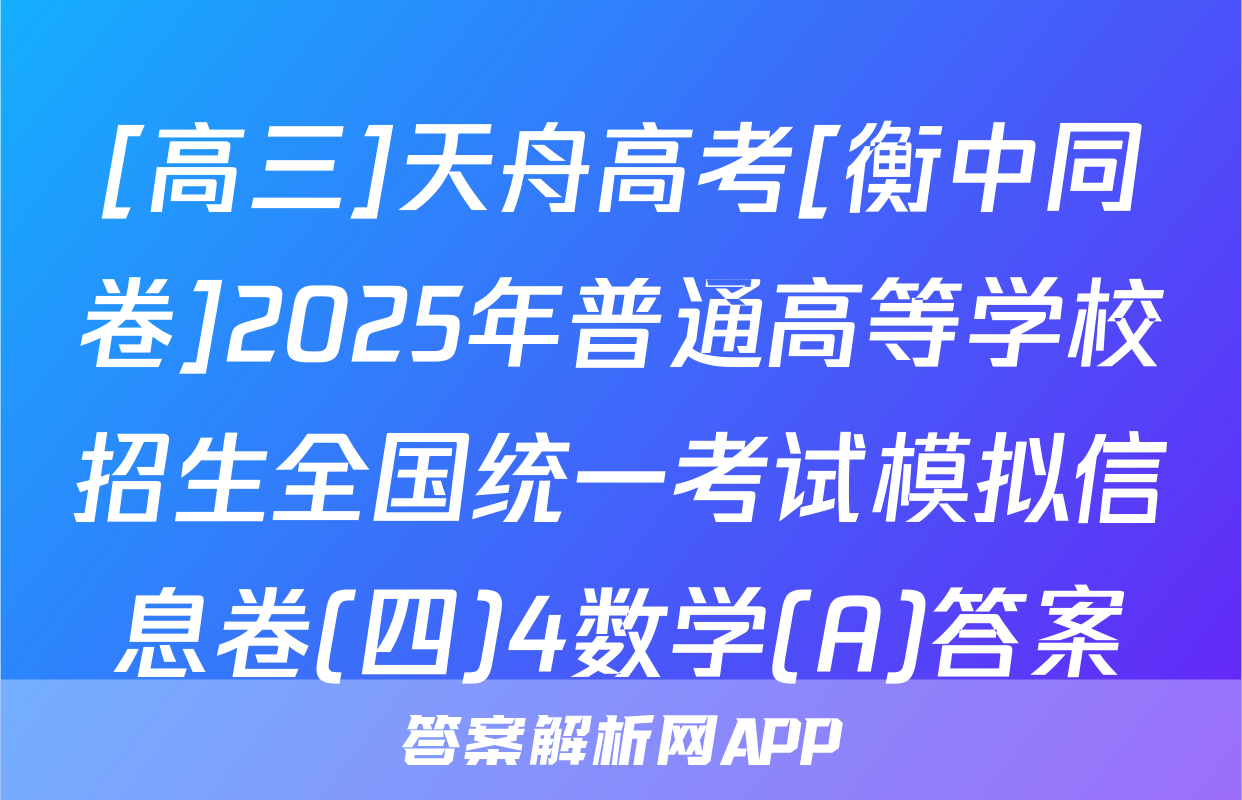 [高三]天舟高考[衡中同卷]2025年普通高等学校招生全国统一考试模拟信息卷(四)4数学(A)答案