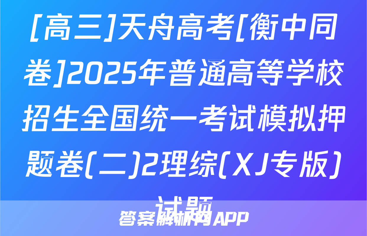 [高三]天舟高考[衡中同卷]2025年普通高等学校招生全国统一考试模拟押题卷(二)2理综(XJ专版)试题