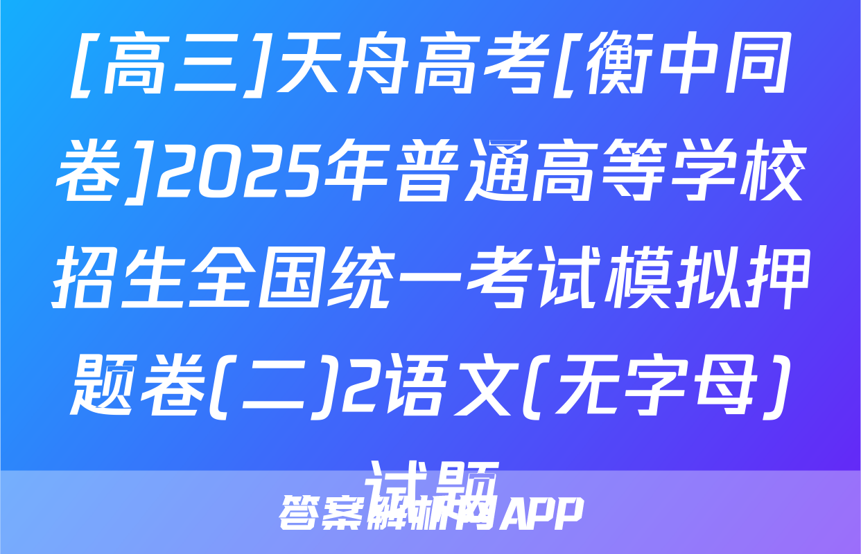 [高三]天舟高考[衡中同卷]2025年普通高等学校招生全国统一考试模拟押题卷(二)2语文(无字母)试题