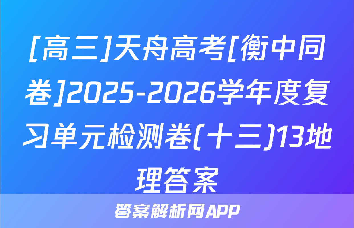 [高三]天舟高考[衡中同卷]2025-2026学年度复习单元检测卷(十三)13地理答案