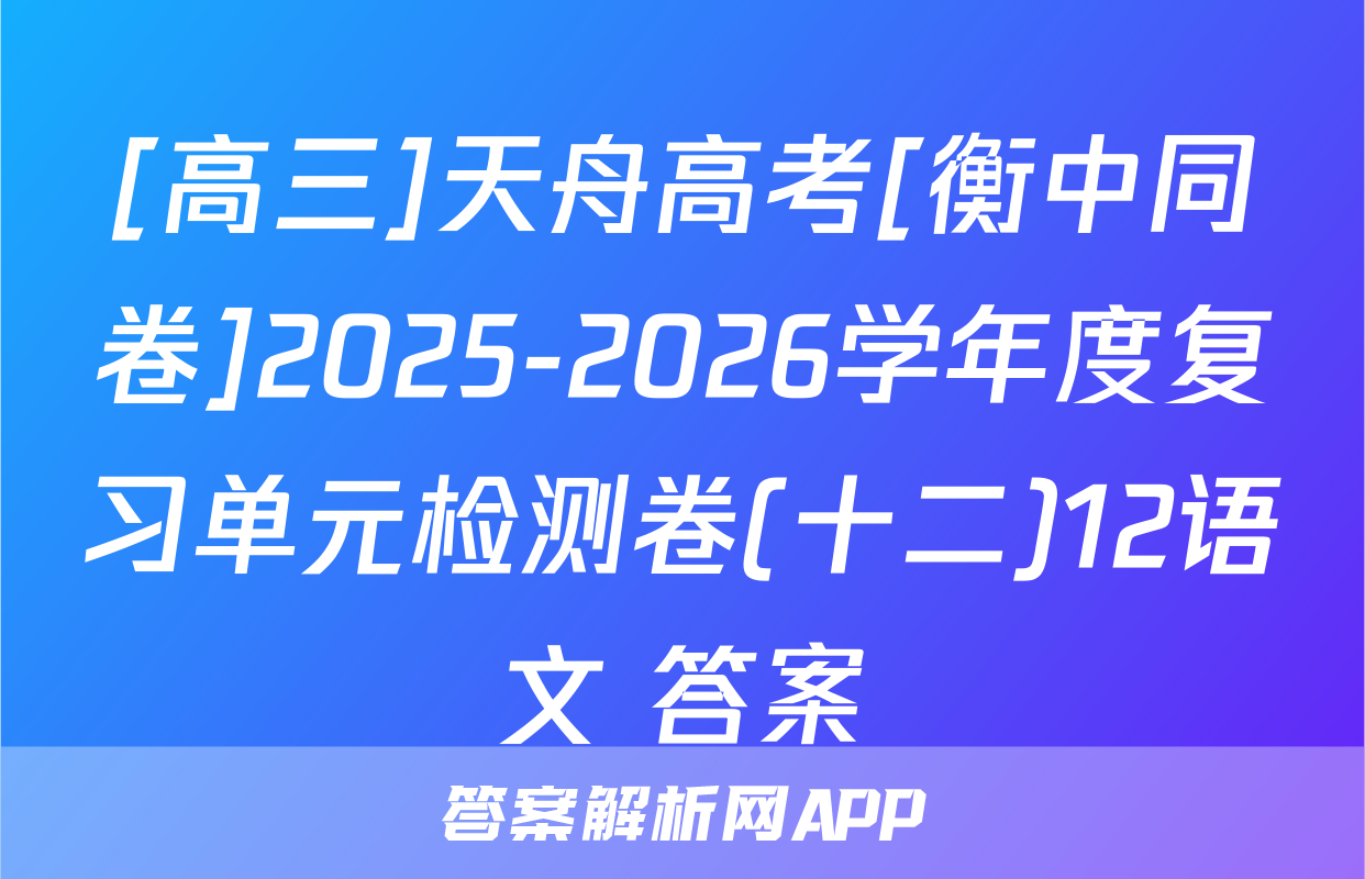 [高三]天舟高考[衡中同卷]2025-2026学年度复习单元检测卷(十二)12语文 答案