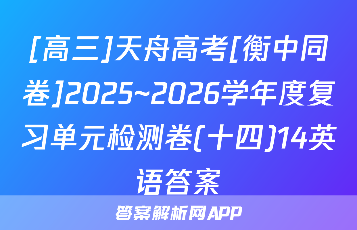 [高三]天舟高考[衡中同卷]2025~2026学年度复习单元检测卷(十四)14英语答案