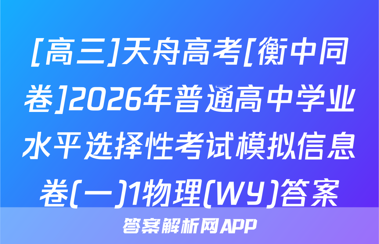 [高三]天舟高考[衡中同卷]2026年普通高中学业水平选择性考试模拟信息卷(一)1物理(WY)答案
