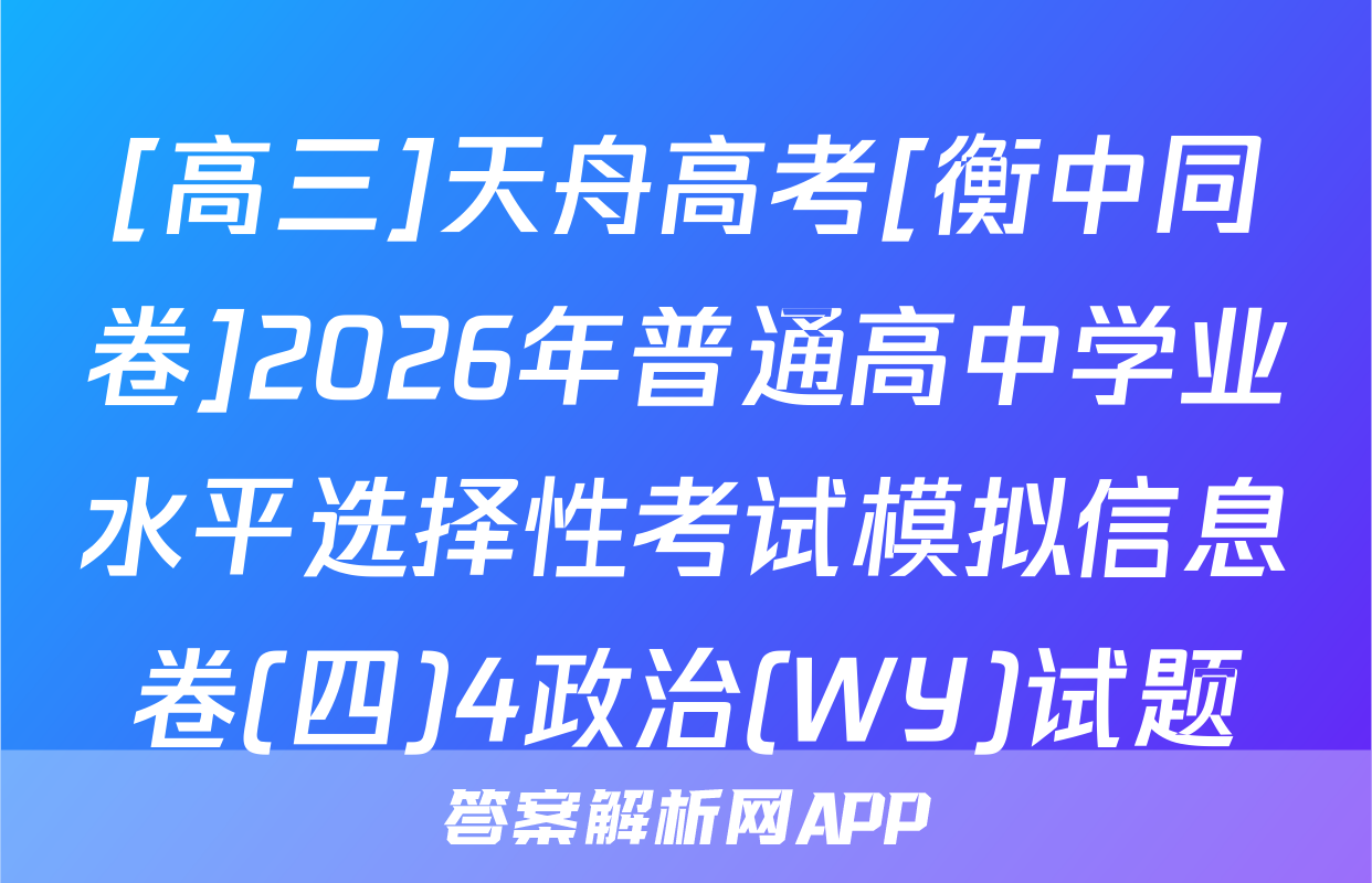 [高三]天舟高考[衡中同卷]2026年普通高中学业水平选择性考试模拟信息卷(四)4政治(WY)试题