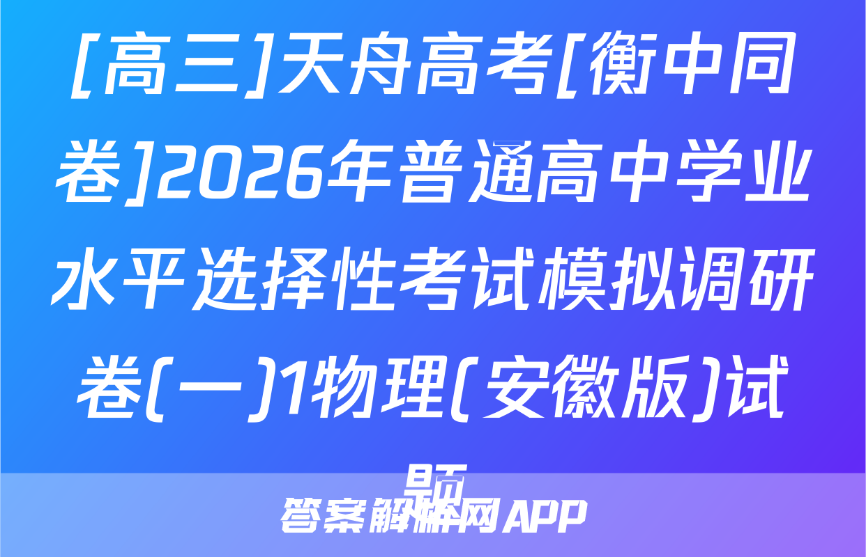 [高三]天舟高考[衡中同卷]2026年普通高中学业水平选择性考试模拟调研卷(一)1物理(安徽版)试题
