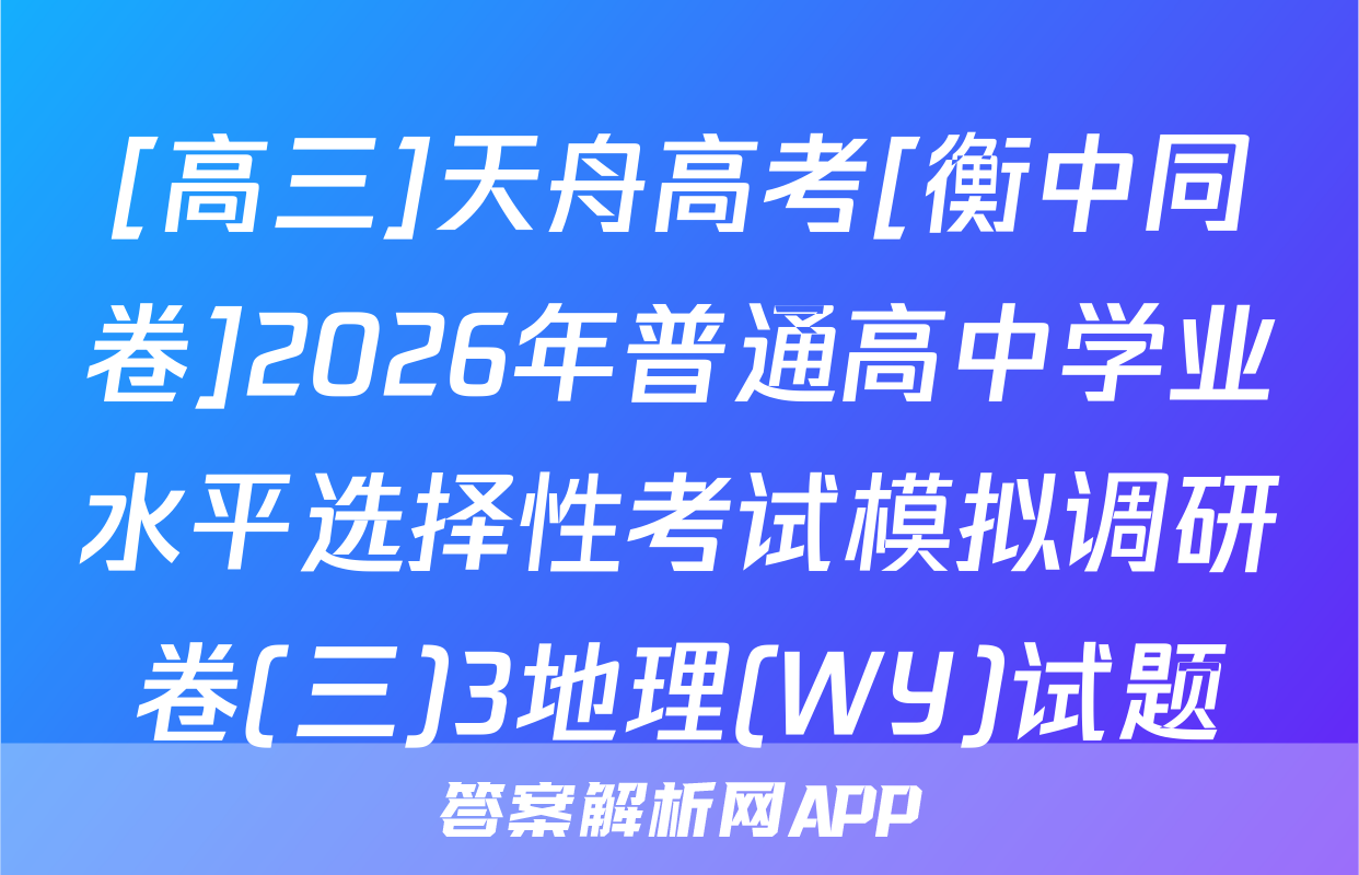 [高三]天舟高考[衡中同卷]2026年普通高中学业水平选择性考试模拟调研卷(三)3地理(WY)试题