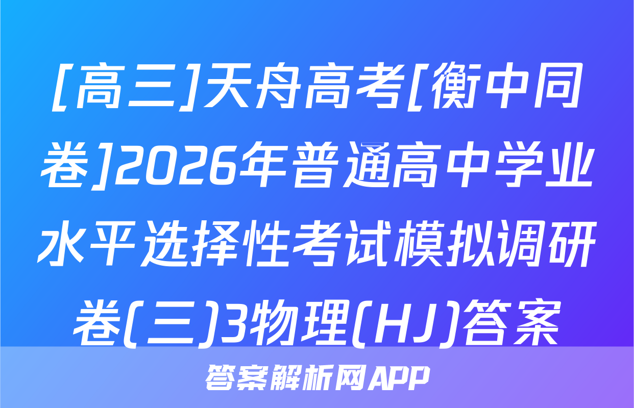 [高三]天舟高考[衡中同卷]2026年普通高中学业水平选择性考试模拟调研卷(三)3物理(HJ)答案